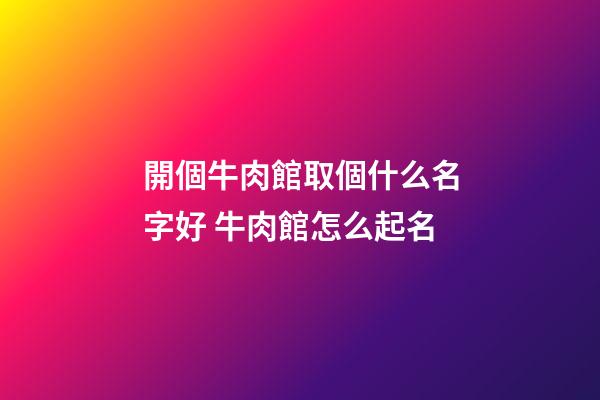 開個牛肉館取個什么名字好 牛肉館怎么起名-第1張-店鋪起名-玄機派